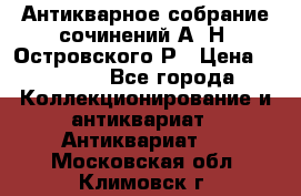 Антикварное собрание сочинений А. Н. Островского Р › Цена ­ 6 000 - Все города Коллекционирование и антиквариат » Антиквариат   . Московская обл.,Климовск г.